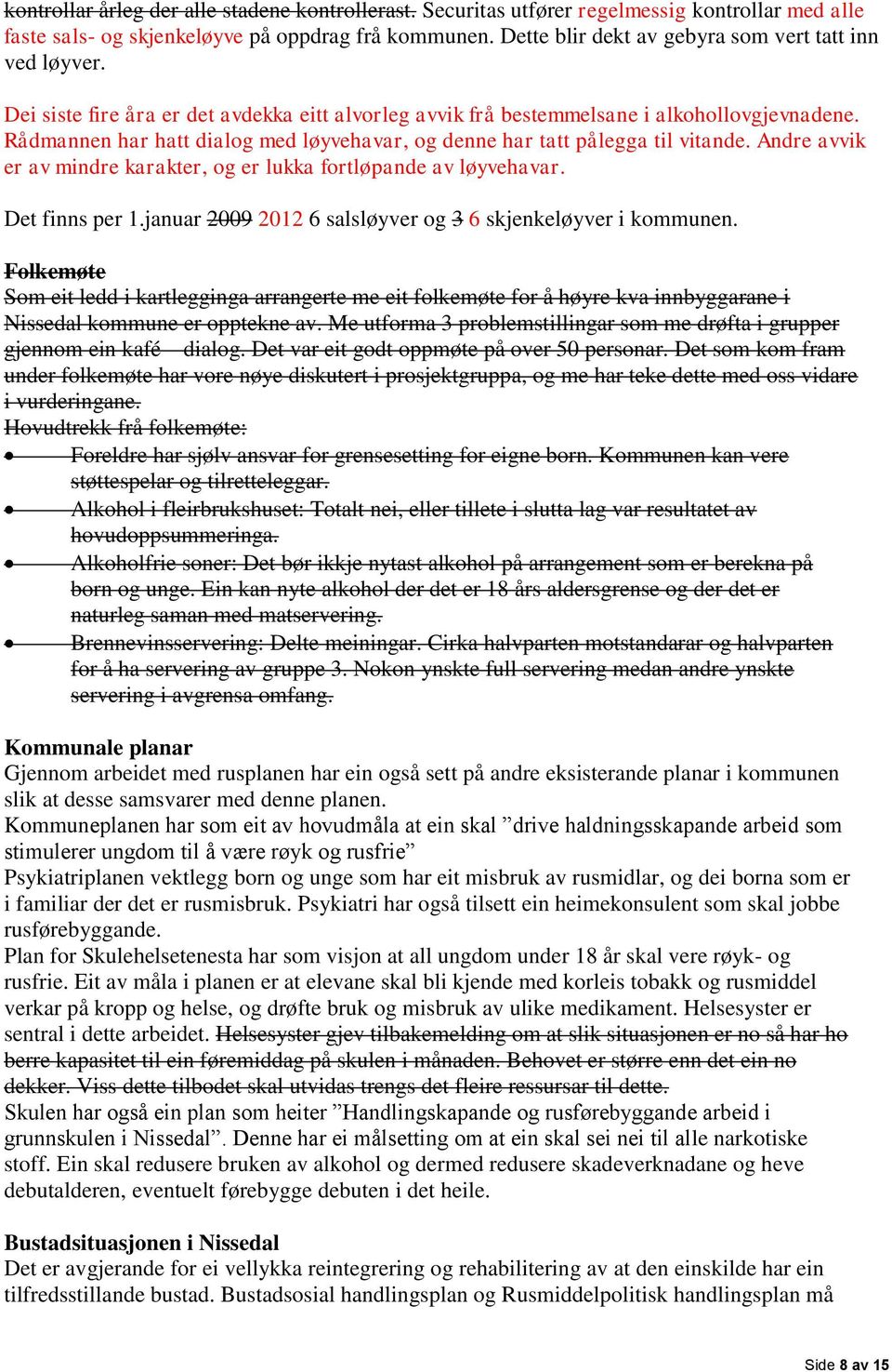 Rådmannen har hatt dialog med løyvehavar, og denne har tatt pålegga til vitande. Andre avvik er av mindre karakter, og er lukka fortløpande av løyvehavar. Det finns per 1.