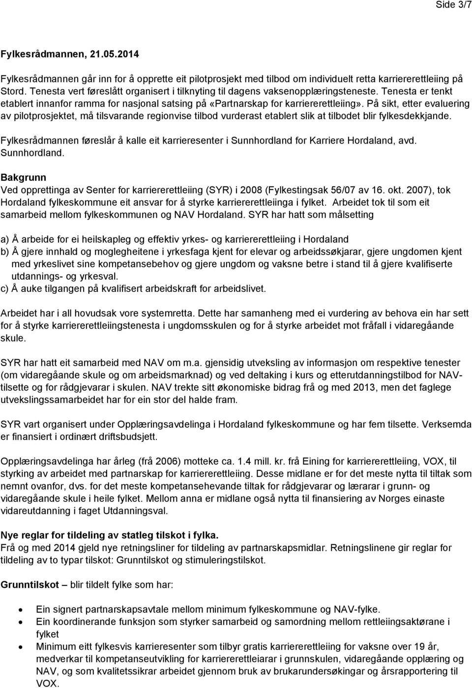 På sikt, etter evaluering av pilotprosjektet, må tilsvarande regionvise tilbod vurderast etablert slik at tilbodet blir fylkesdekkjande.