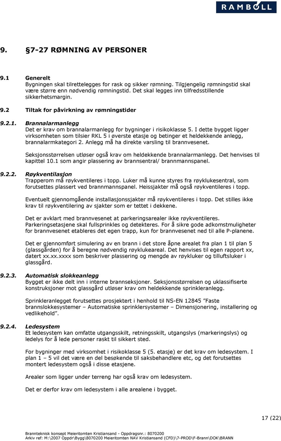 I dette bygget ligger virksomheten som tilsier RKL 5 i øverste etasje og betinger et heldekkende anlegg, brannalarmkategori 2. Anlegg må ha direkte varsling til brannvesenet.