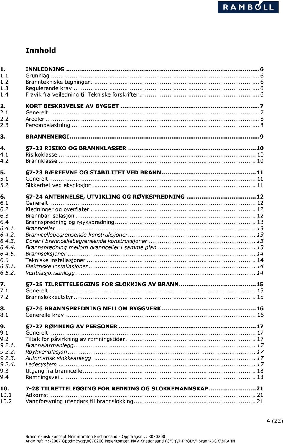 ..11 5.1 Generelt... 11 5.2 Sikkerhet ved eksplosjon... 11 6. 7-24 ANTENNELSE, UTVIKLING OG RØYKSPREDNING...12 6.1 Generelt... 12 6.2 Kledninger og overflater... 12 6.3 Brennbar isolasjon... 12 6.4 Brannspredning og røykspredning.