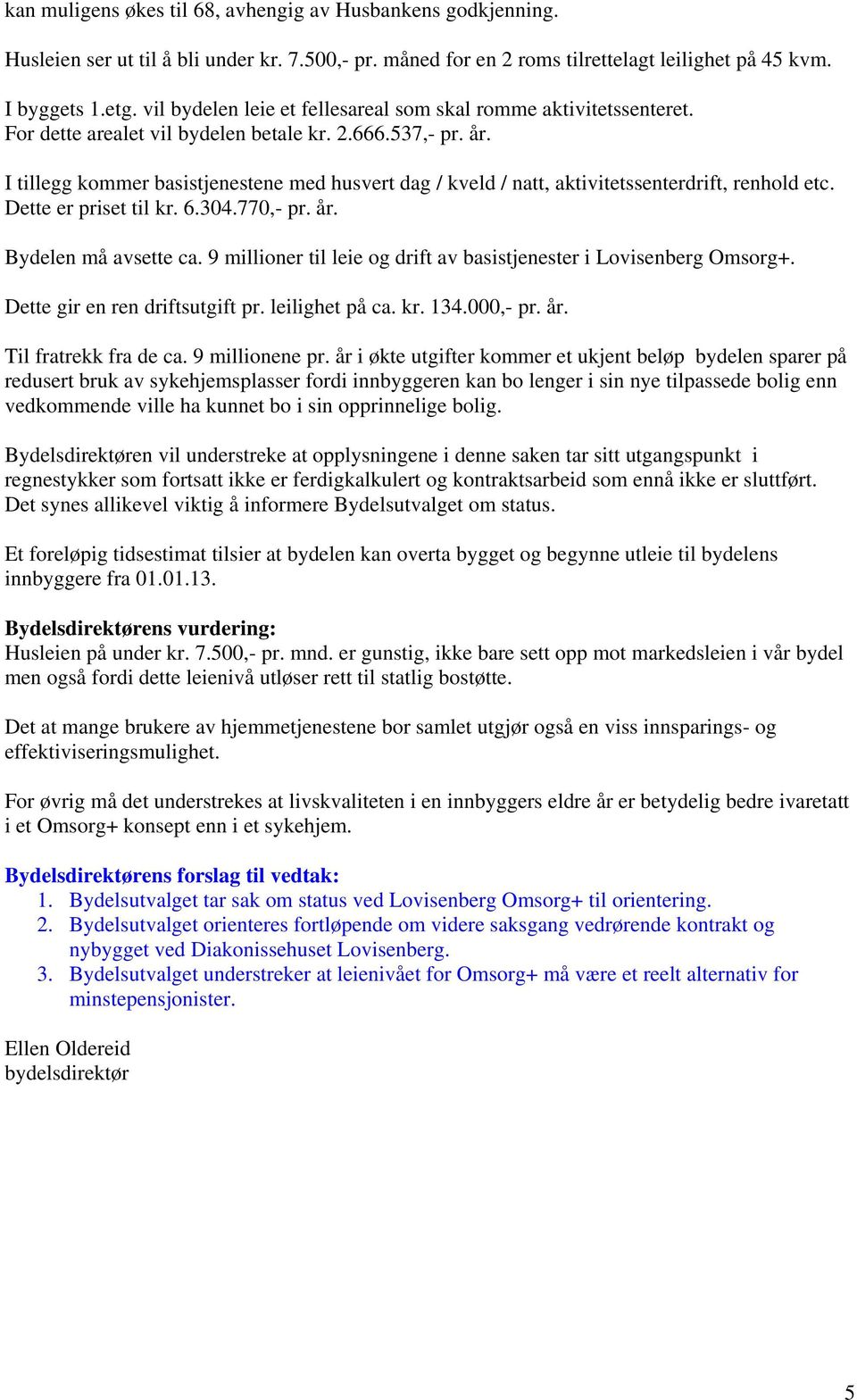 I tillegg kommer basistjenestene med husvert dag / kveld / natt, aktivitetssenterdrift, renhold etc. Dette er priset til kr. 6.304.770,- pr. år. Bydelen må avsette ca.