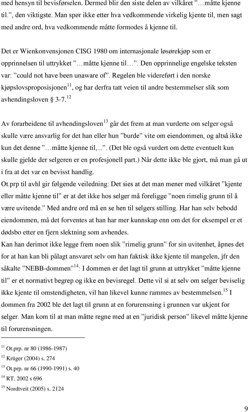 Det er Wienkonvensjonen CISG 1980 om internasjonale løsørekjøp som er opprinnelsen til uttrykket måtte kjenne til. Den opprinnelige engelske teksten var: could not have been unaware of.