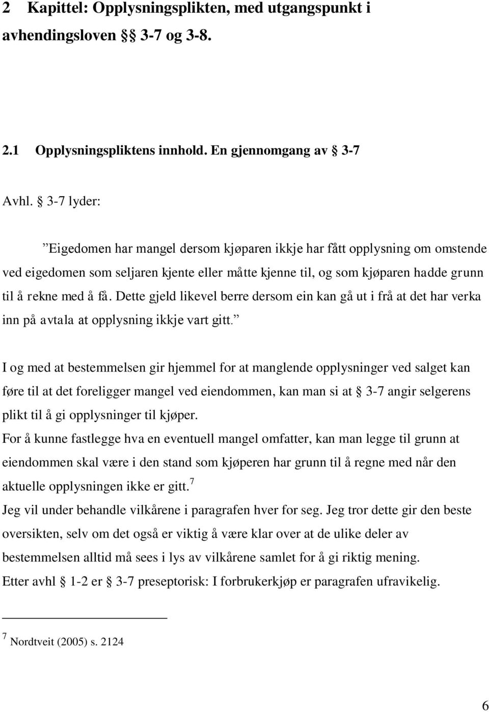 Dette gjeld likevel berre dersom ein kan gå ut i frå at det har verka inn på avtala at opplysning ikkje vart gitt.