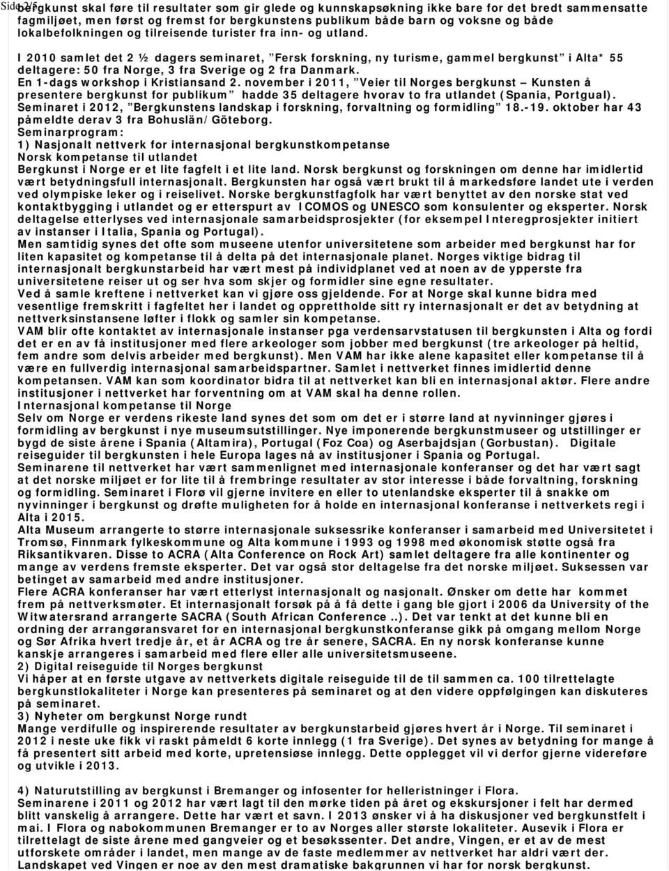 I 2010 samlet det 2 ½ dagers seminaret, Fersk forskning, ny turisme, gammel bergkunst i Alta* 55 deltagere: 50 fra Norge, 3 fra Sverige og 2 fra Danmark. En 1-dags workshop i Kristiansand 2.