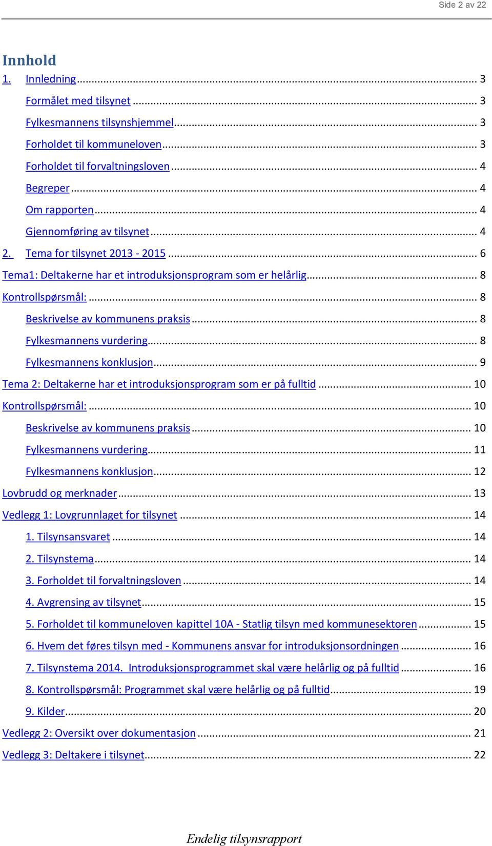 .. 8 Fylkesmannens vurdering... 8 Fylkesmannens konklusjon... 9 Tema 2: Deltakerne har et introduksjonsprogram som er på fulltid... 10 Kontrollspørsmål:... 10 Beskrivelse av kommunens praksis.