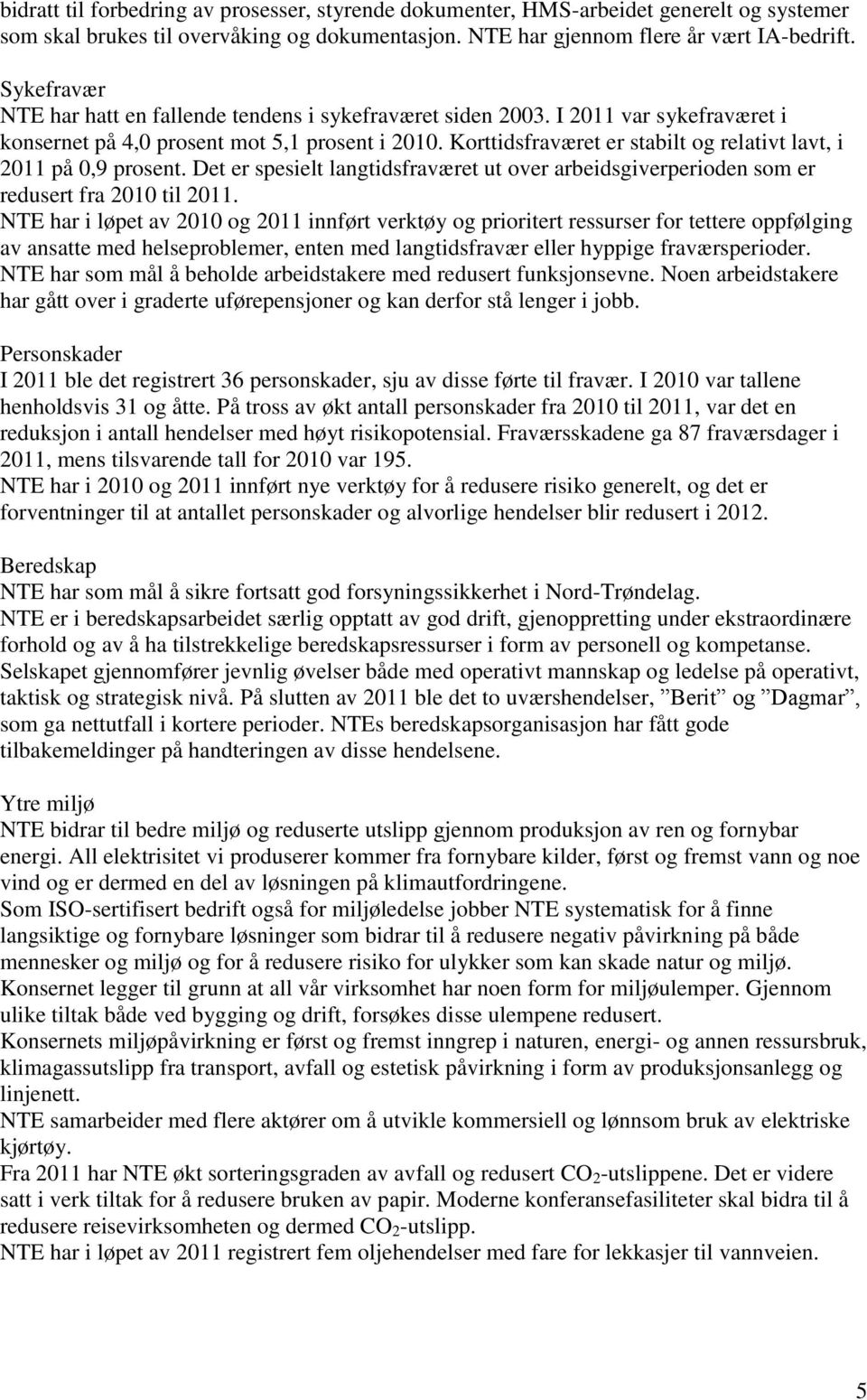 Korttidsfraværet er stabilt og relativt lavt, i 2011 på 0,9 prosent. Det er spesielt langtidsfraværet ut over arbeidsgiverperioden som er redusert fra 2010 til 2011.