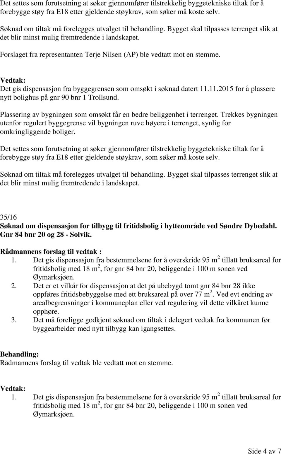 Forslaget fra representanten Terje Nilsen (AP) ble vedtatt mot en stemme. Det gis dispensasjon fra byggegrensen som omsøkt i søknad datert 11.