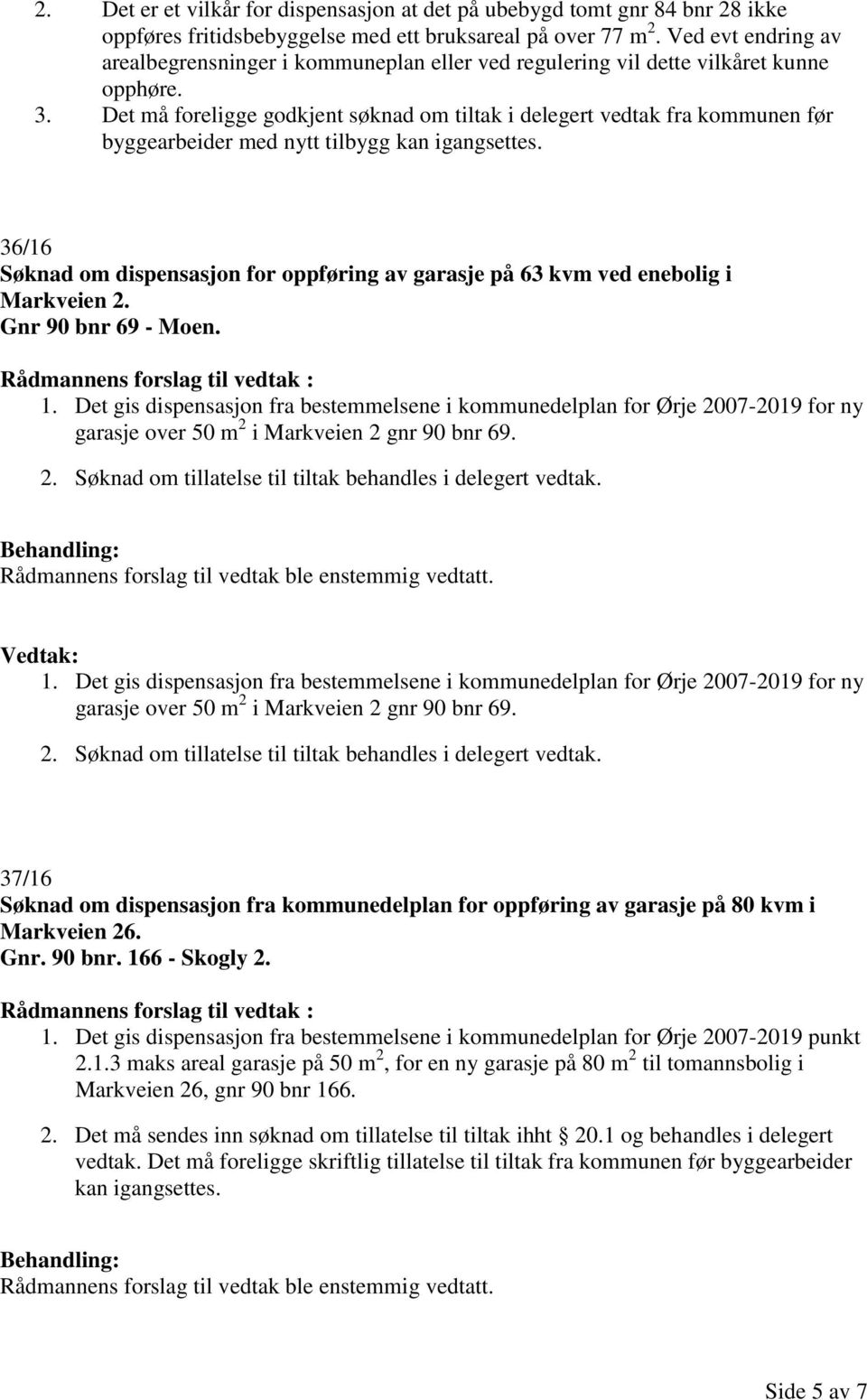 Det må foreligge godkjent søknad om tiltak i delegert vedtak fra kommunen før byggearbeider med nytt tilbygg kan igangsettes.