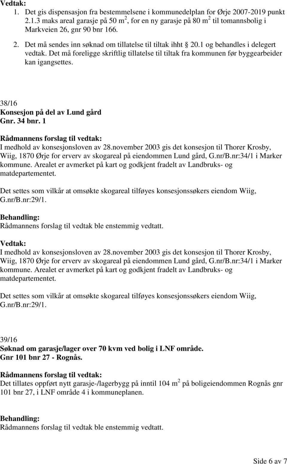 1 I medhold av konsesjonsloven av 28.november 2003 gis det konsesjon til Thorer Krosby, Wiig, 1870 Ørje for erverv av skogareal på eiendommen Lund gård, G.nr/B.nr:34/1 i Marker kommune.