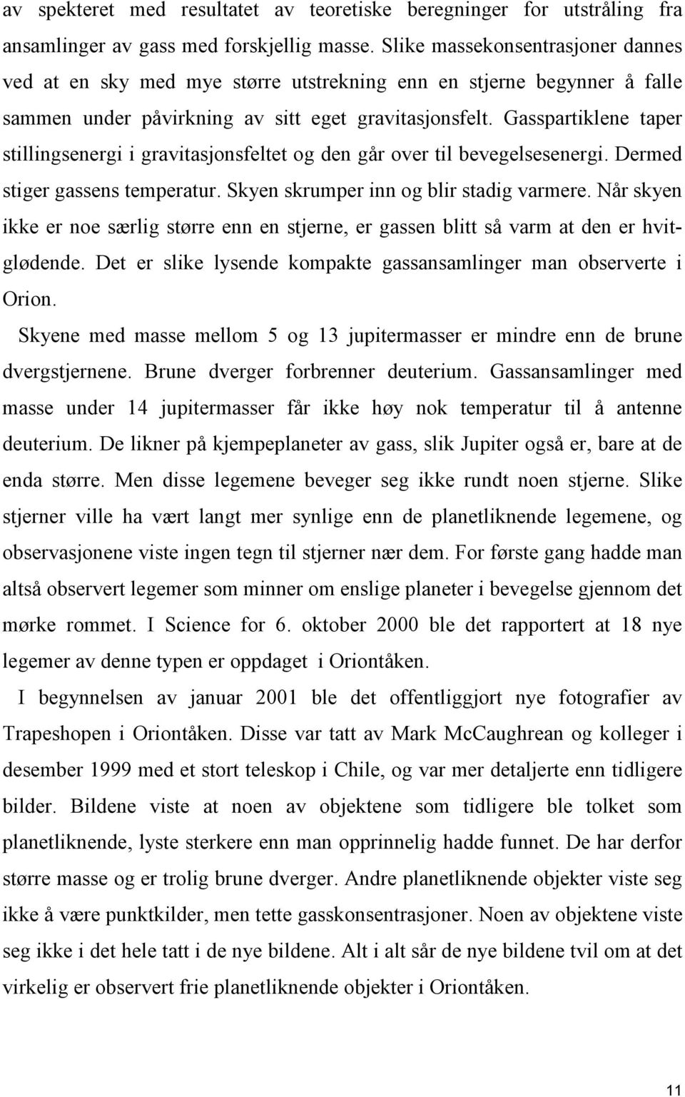 Gasspartiklene taper stillingsenergi i gravitasjonsfeltet og den går over til bevegelsesenergi. Dermed stiger gassens temperatur. Skyen skrumper inn og blir stadig varmere.