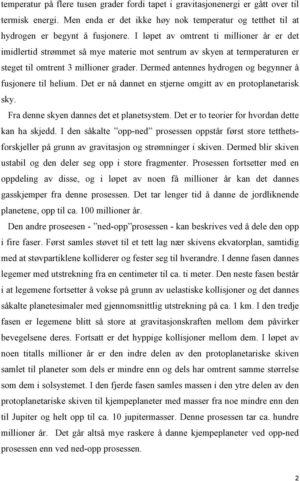 Dermed antennes hydrogen og begynner å fusjonere til helium. Det er nå dannet en stjerne omgitt av en protoplanetarisk sky. Fra denne skyen dannes det et planetsystem.