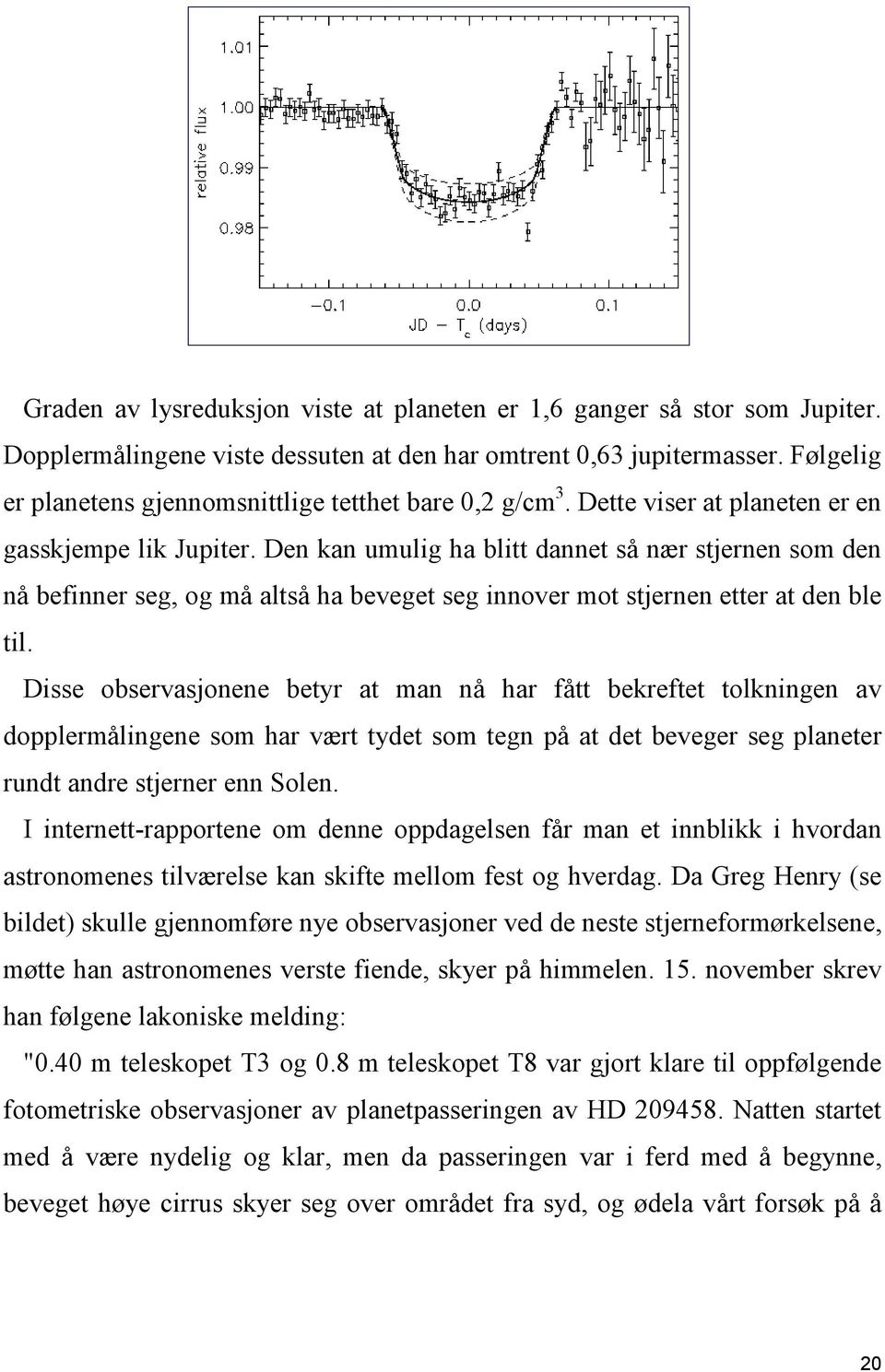 Den kan umulig ha blitt dannet så nær stjernen som den nå befinner seg, og må altså ha beveget seg innover mot stjernen etter at den ble til.