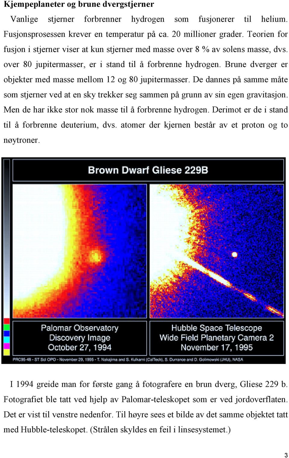 Brune dverger er objekter med masse mellom 12 og 80 jupitermasser. De dannes på samme måte som stjerner ved at en sky trekker seg sammen på grunn av sin egen gravitasjon.