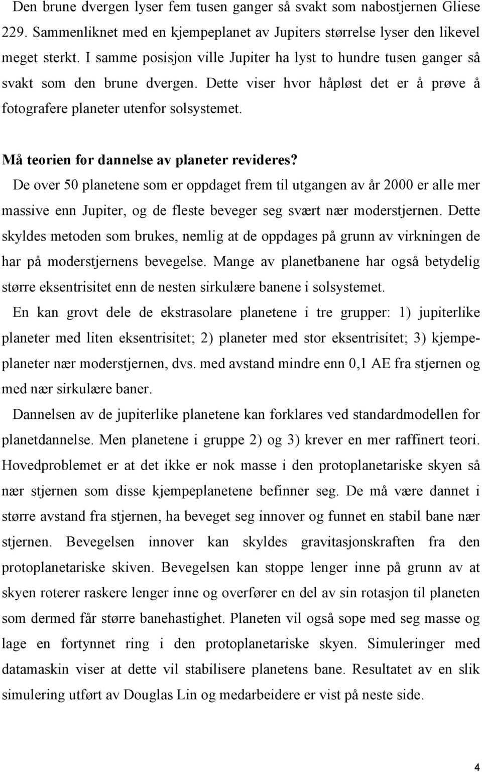 Må teorien for dannelse av planeter revideres? De over 50 planetene som er oppdaget frem til utgangen av år 2000 er alle mer massive enn Jupiter, og de fleste beveger seg svært nær moderstjernen.