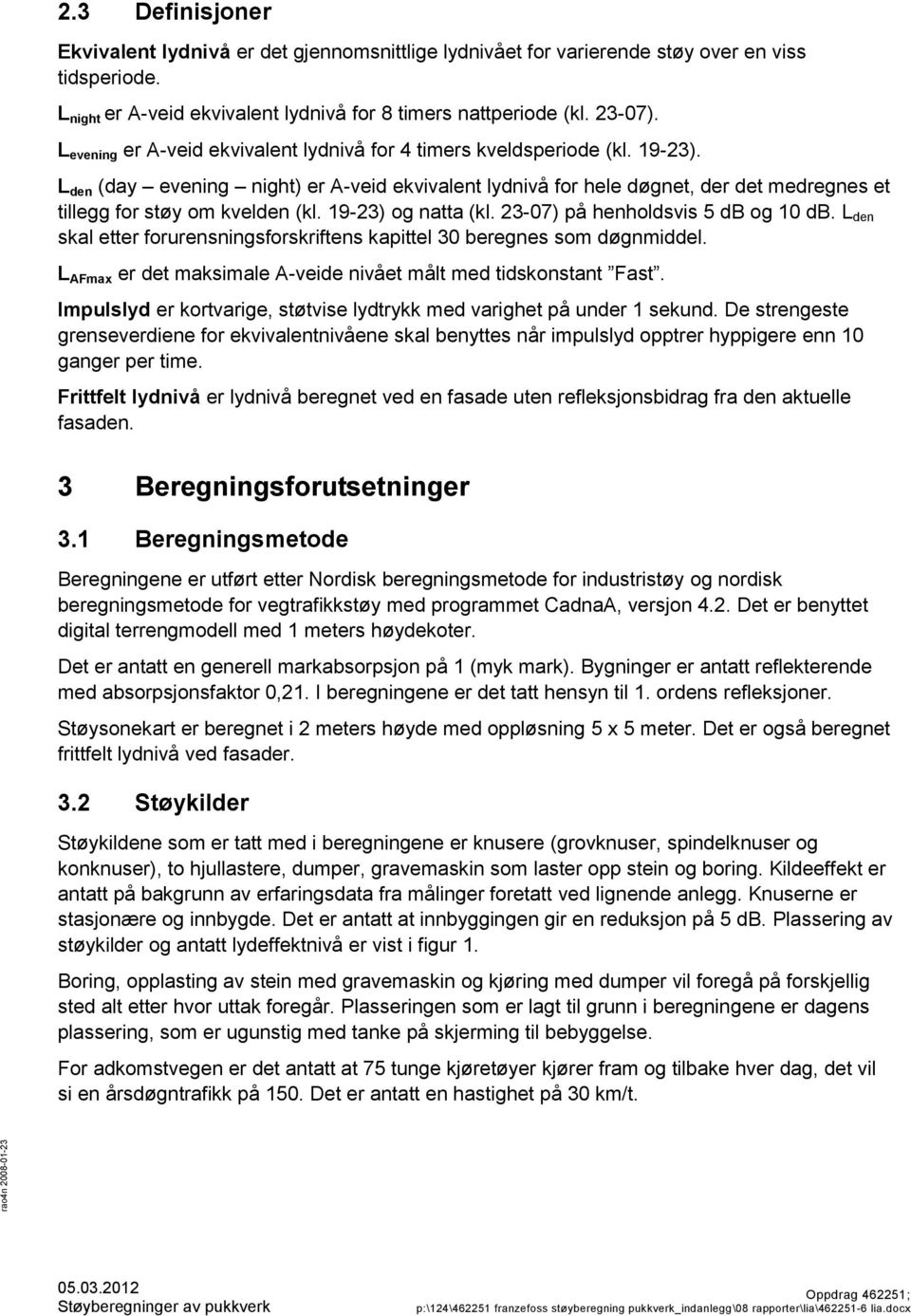 L den (day evening night) er A-veid ekvivalent lydnivå for hele døgnet, der det medregnes et tillegg for støy om kvelden (kl. 19-23) og natta (kl. 23-07) på henholdsvis 5 db og 10 db.