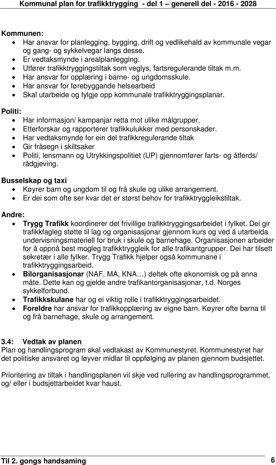 Har ansvar for førebyggande helsearbeid Skal utarbeide og fylgje opp kommunale trafikktryggingsplanar. Politi: Har informasjon/ kampanjar retta mot ulike målgrupper.