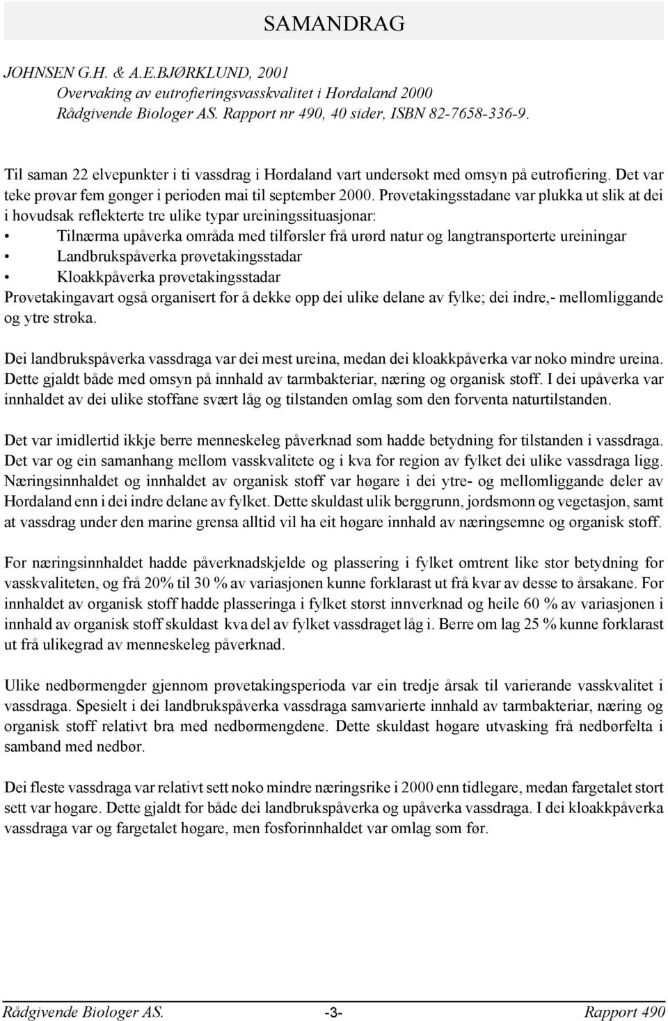 Prøvetakingsstadane var plukka ut slik at dei i hovudsak reflekterte tre ulike typar ureiningssituasjonar: Tilnærma upåverka områda med tilførsler frå urørd natur og langtransporterte ureiningar