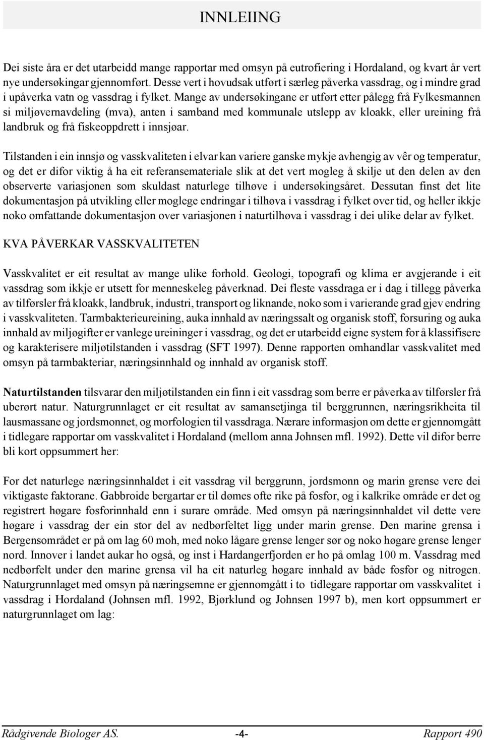 Mange av undersøkingane er utført etter pålegg frå Fylkesmannen si miljøvernavdeling (mva), anten i samband med kommunale utslepp av kloakk, eller ureining frå landbruk og frå fiskeoppdrett i