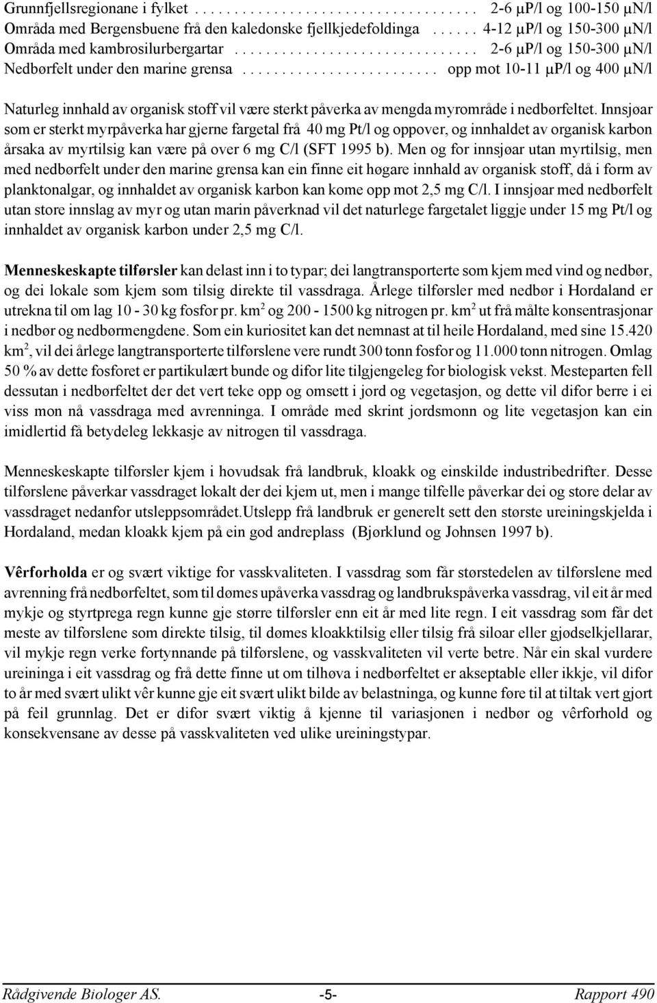 Innsjøar som er sterkt myrpåverka har gjerne fargetal frå 4 mg Pt/l og oppover, og innhaldet av organisk karbon årsaka av myrtilsig kan være på over 6 mg C/l (SFT 995 b).