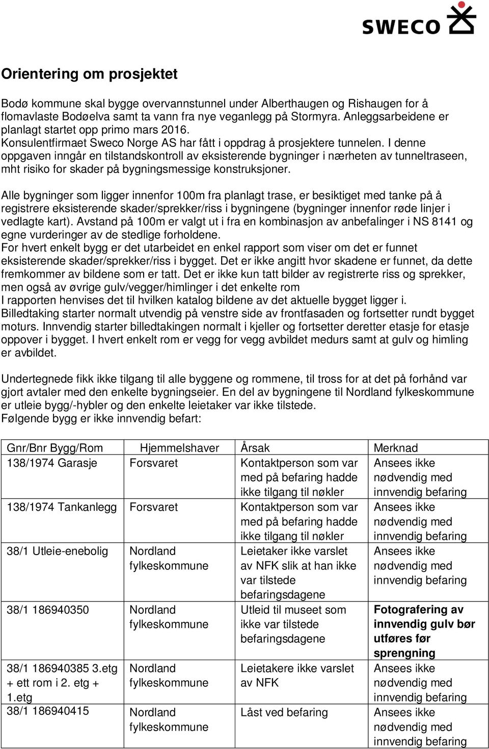 I denne oppgaven inngår en tilstandskontroll av eksisterende bygninger i nærheten av tunneltraseen, mht risiko for skader på bygningsmessige konstruksjoner.