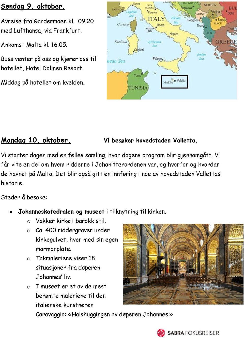 Vi får vite en del om hvem ridderne i Johanitterordenen var, og hvorfor og hvordan de havnet på Malta. Det blir også gitt en innføring i noe av hovedstaden Vallettas historie.