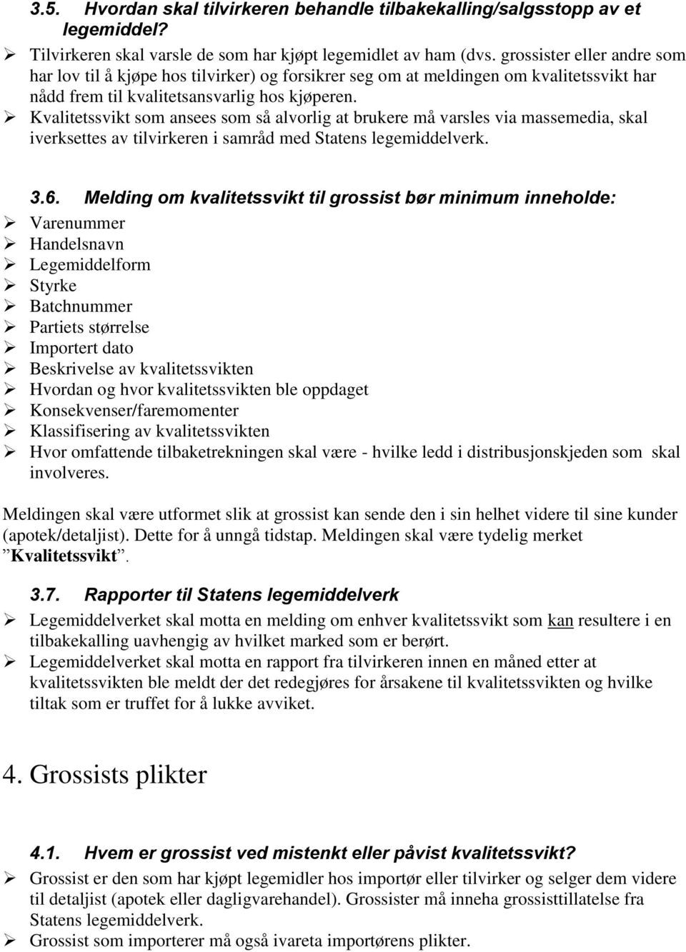 Kvalitetssvikt som ansees som så alvorlig at brukere må varsles via massemedia, skal iverksettes av tilvirkeren i samråd med Statens legemiddelverk. 3.6.