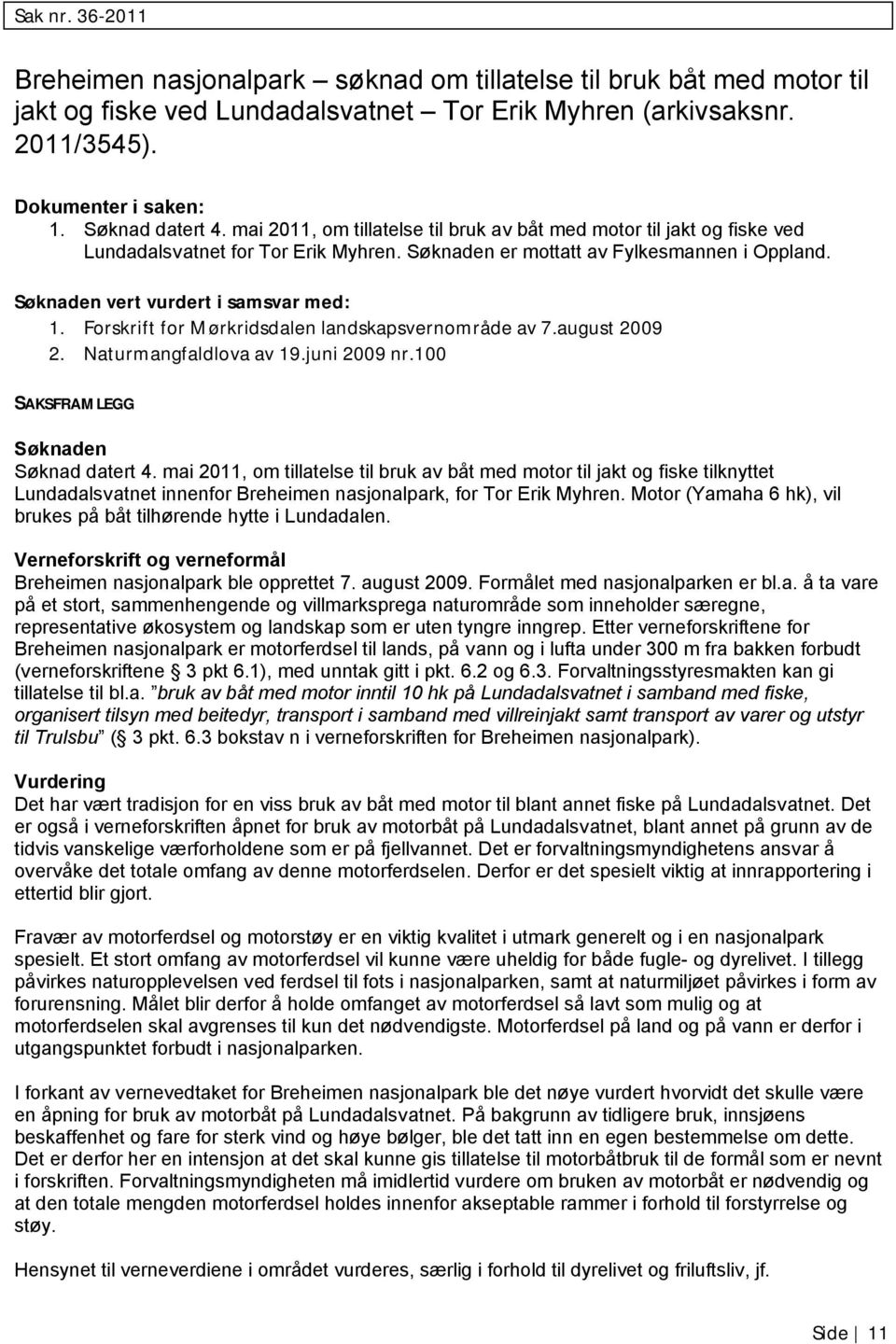 Søknaden vert vurdert i samsvar med: 1. Forskrift for Mørkridsdalen landskapsvernområde av 7.august 2009 2. Naturmangfaldlova av 19.juni 2009 nr.100 SAKSFRAMLEGG Søknaden Søknad datert 4.