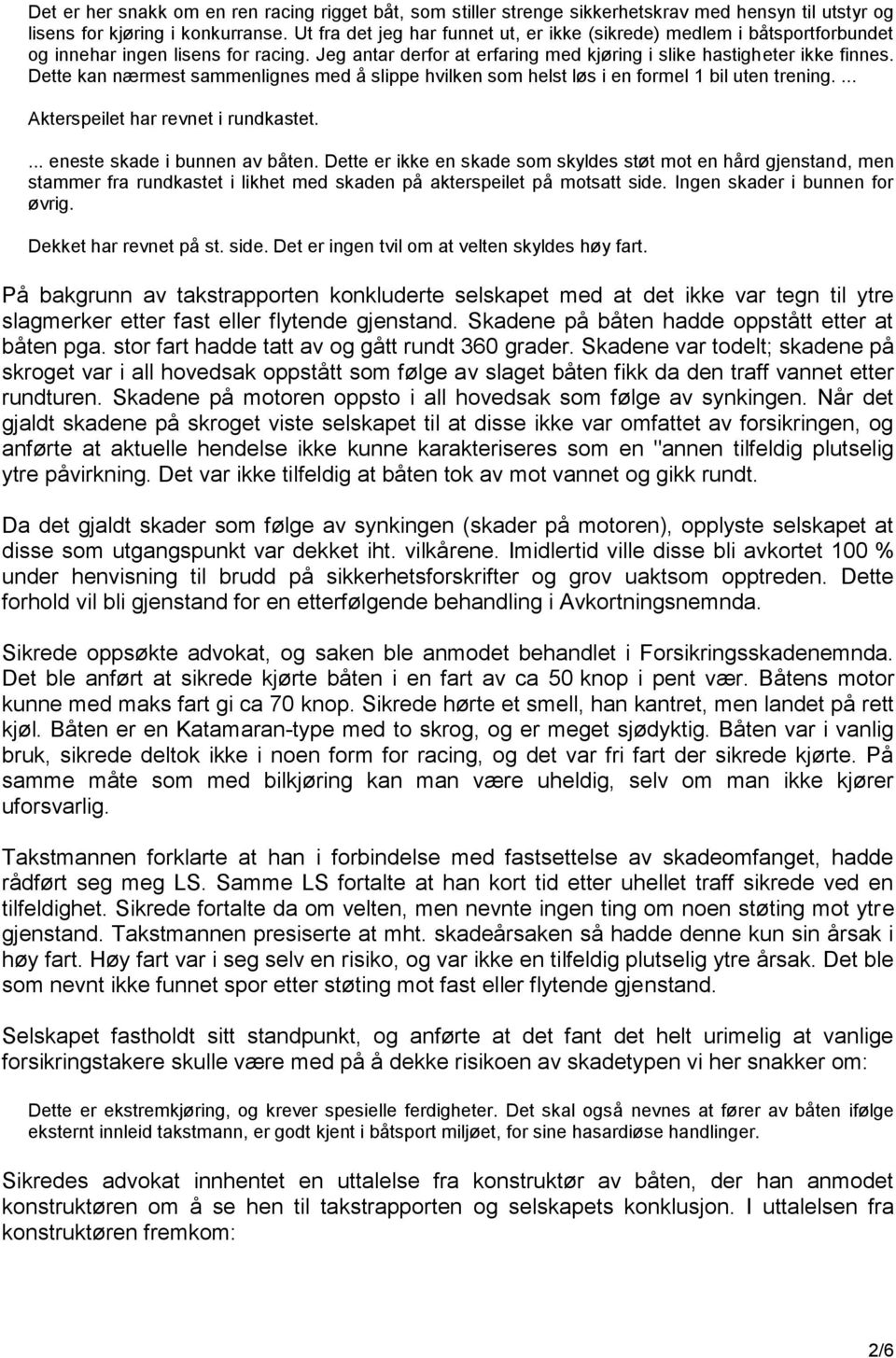 Dette kan nærmest sammenlignes med å slippe hvilken som helst løs i en formel 1 bil uten trening.... Akterspeilet har revnet i rundkastet.... eneste skade i bunnen av båten.