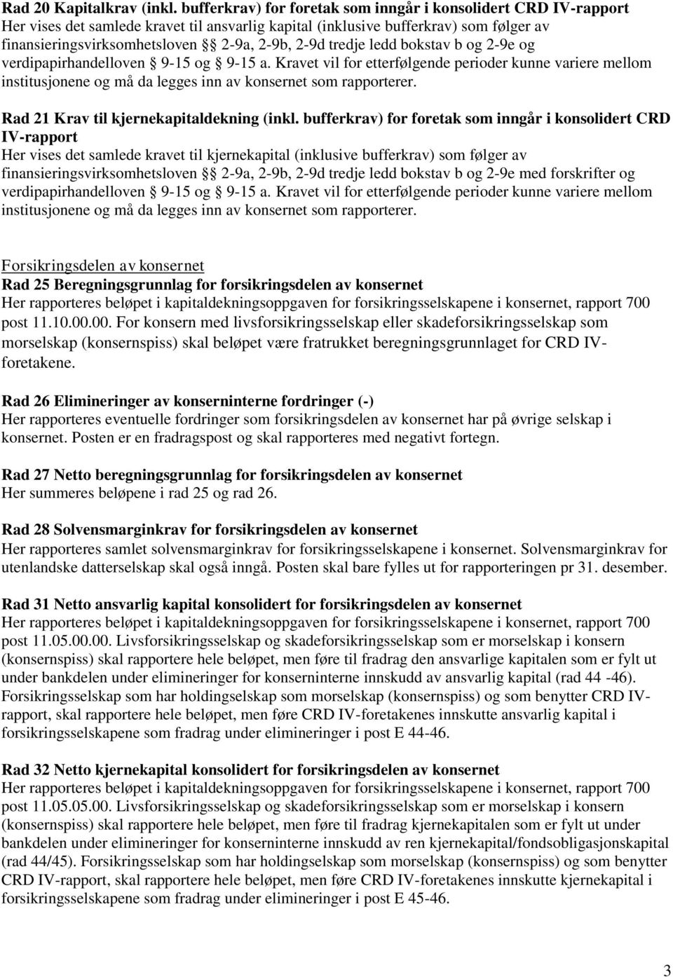 tredje ledd bokstav b og 2-9e og verdipapirhandelloven 9-15 og 9-15 a. Kravet vil for etterfølgende perioder kunne variere mellom institusjonene og må da legges inn av konsernet som rapporterer.