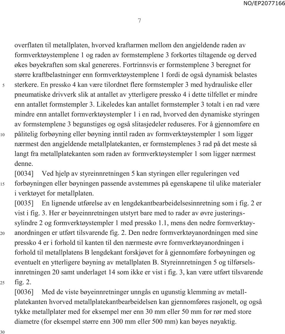 En pressko 4 kan være tilordnet flere formstempler 3 med hydrauliske eller pneumatiske drivverk slik at antallet av ytterligere pressko 4 i dette tilfellet er mindre enn antallet formstempler 3.