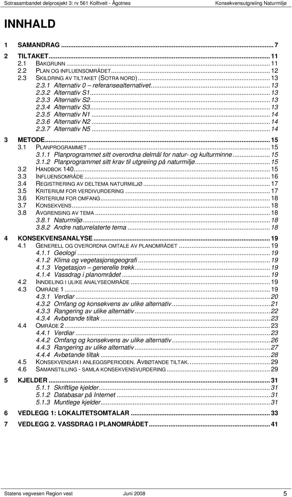 ..15 3.1.2 Planprogrammet sitt krav til utgreiing på naturmiljø...15 3.2 HANDBOK 140... 15 3.3 INFLUENSOMRÅDE... 16 3.4 REGISTRERING AV DELTEMA NATURMILJØ... 17 3.5 KRITERIUM FOR VERDIVURDERING... 17 3.6 KRITERIUM FOR OMFANG.