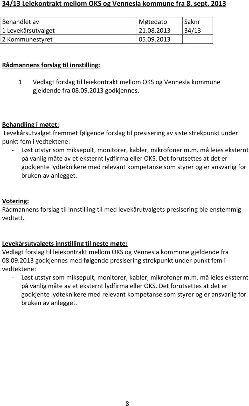 Behandling i møtet: Levekårsutvalget fremmet følgende forslag til presisering av siste strekpunkt under punkt fem i vedtektene: - Løst utstyr som miksepult, monitorer, kabler, mikrofoner m.m. må leies eksternt på vanlig måte av et eksternt lydfirma eller OKS.