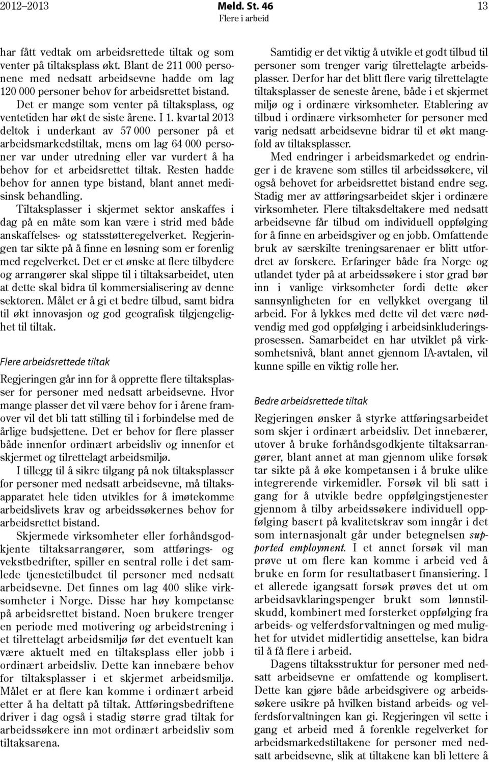 kvartal 2013 deltok i underkant av 57 000 personer på et arbeidsmarkedstiltak, mens om lag 64 000 personer var under utredning eller var vurdert å ha behov for et arbeidsrettet tiltak.