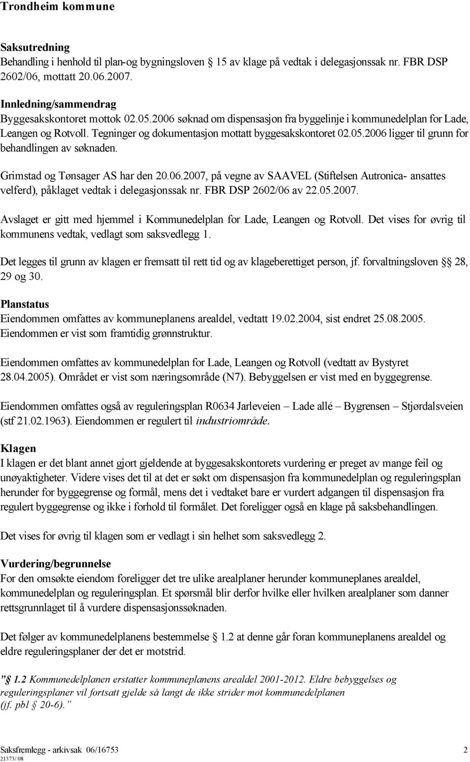 Grimstad og Tønsager AS har den 20.06.2007, på vegne av SAAVEL (Stiftelsen Autronica- ansattes velferd), påklaget vedtak i delegasjonssak nr. FBR DSP 2602/06 av 22.05.2007. Avslaget er gitt med hjemmel i Kommunedelplan for Lade, Leangen og Rotvoll.