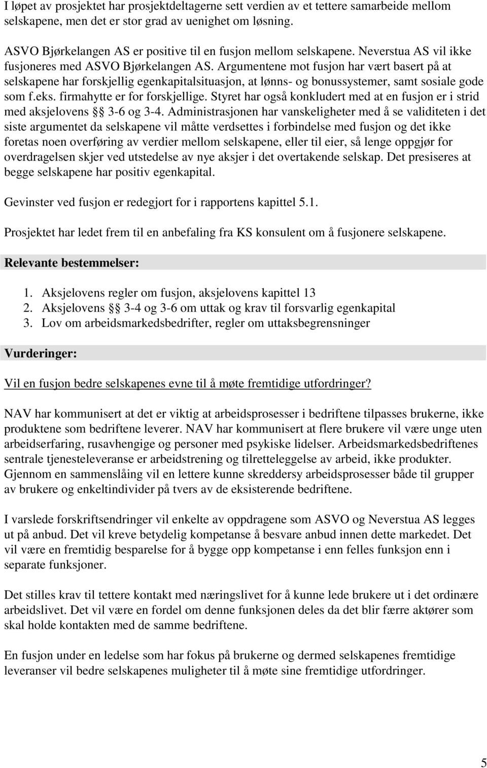 Argumentene mot fusjon har vært basert på at selskapene har forskjellig egenkapitalsituasjon, at lønns- og bonussystemer, samt sosiale gode som f.eks. firmahytte er for forskjellige.