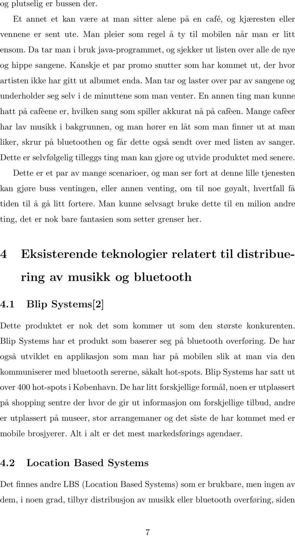 Man tar og laster over par av sangene og underholder seg selv i de minuttene som man venter. En annen ting man kunne hatt på cafèene er, hvilken sang som spiller akkurat nå på cafèen.