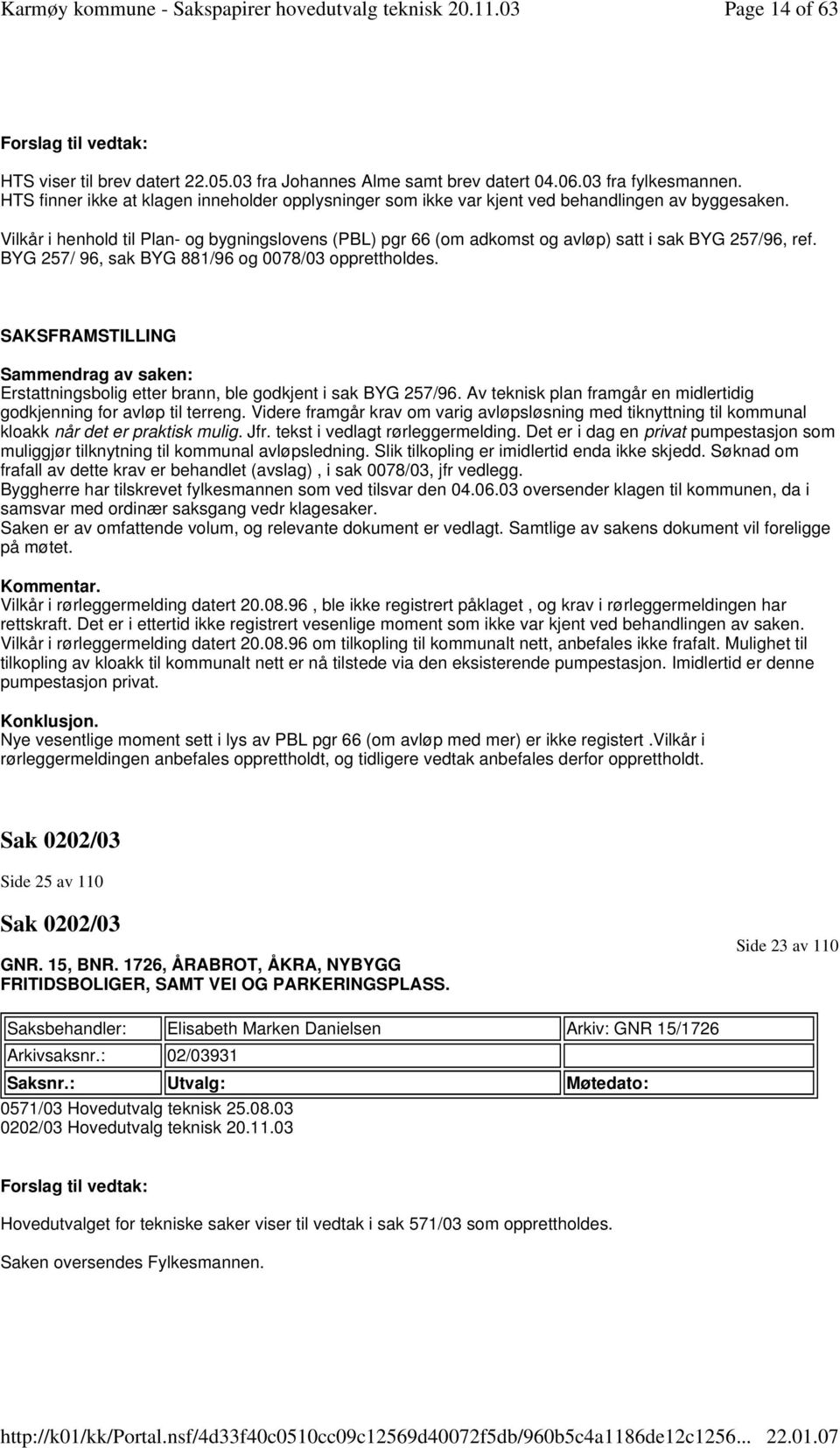 Vilkår i henhold til Plan- og bygningslovens (PBL) pgr 66 (om adkomst og avløp) satt i sak BYG 257/96, ref. BYG 257/ 96, sak BYG 881/96 og 0078/03 opprettholdes.