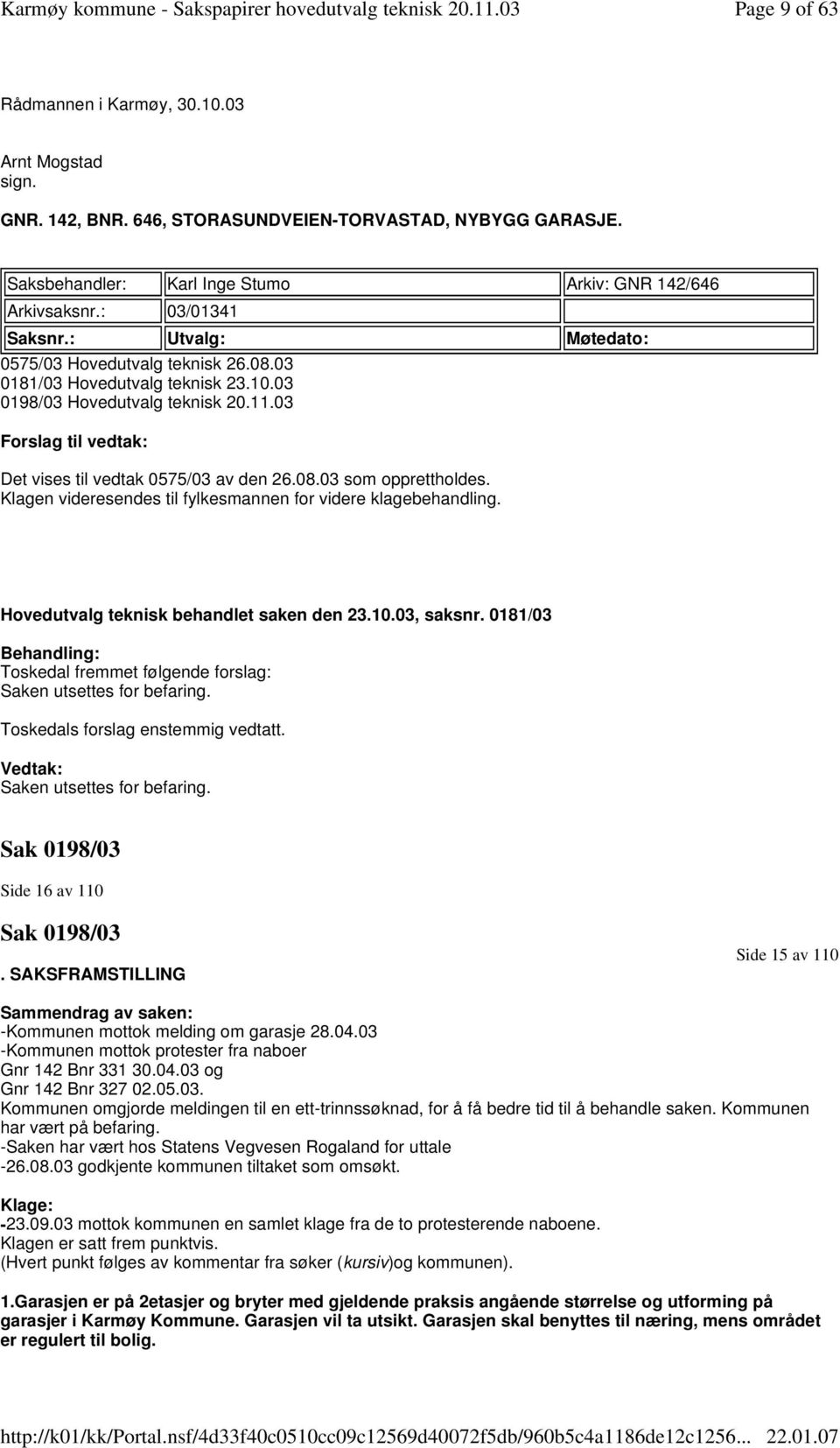 03 Forslag til vedtak: Det vises til vedtak 0575/03 av den 26.08.03 som opprettholdes. Klagen videresendes til fylkesmannen for videre klagebehandling. Hovedutvalg teknisk behandlet saken den 23.10.