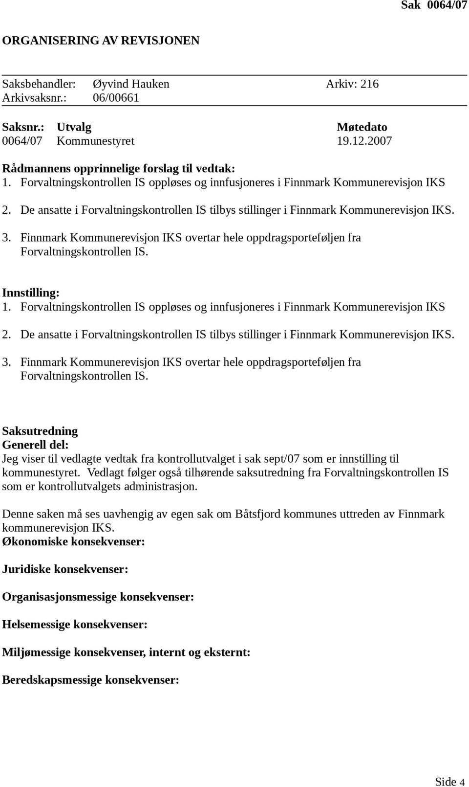 De ansatte i Forvaltningskontrollen IS tilbys stillinger i Finnmark Kommunerevisjon IKS. 3. Finnmark Kommunerevisjon IKS overtar hele oppdragsporteføljen fra Forvaltningskontrollen IS. Innstilling: 1.