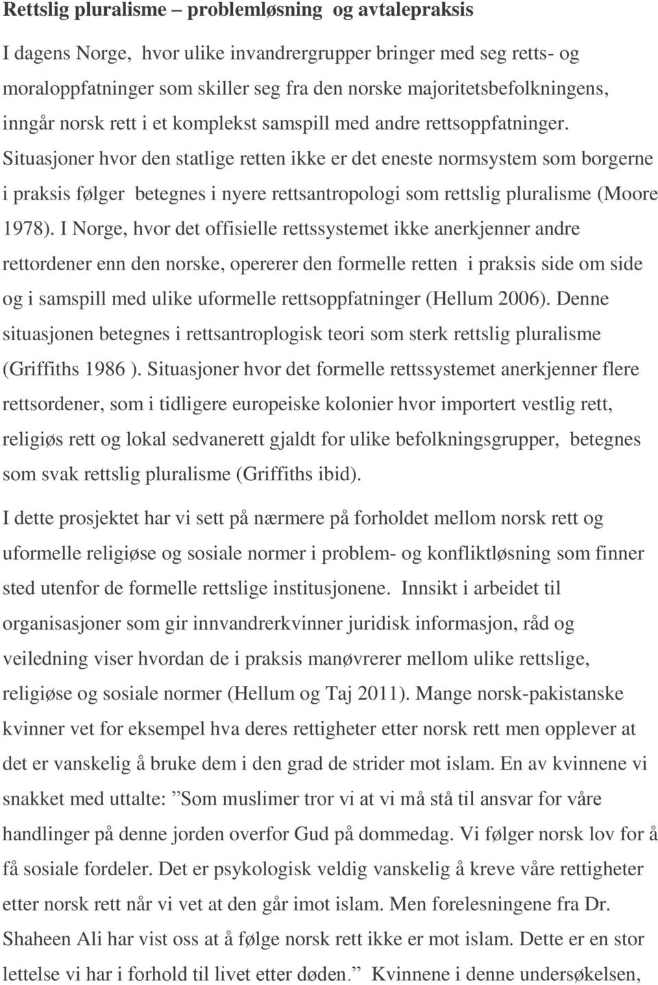 Situasjoner hvor den statlige retten ikke er det eneste normsystem som borgerne i praksis følger betegnes i nyere rettsantropologi som rettslig pluralisme (Moore 1978).