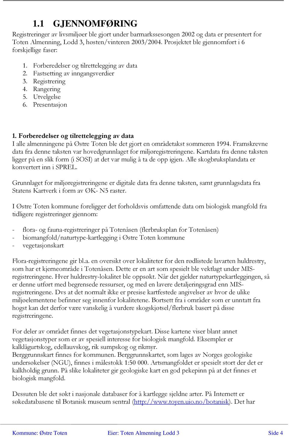 Forberedelser og tilrettelegging av data I alle almenene på Østre Toten ble det gjort en områdetakst sommeren 1994. Framskrevne data fra denne taksten var hovedgrunnlaget for miljøregistreringene.