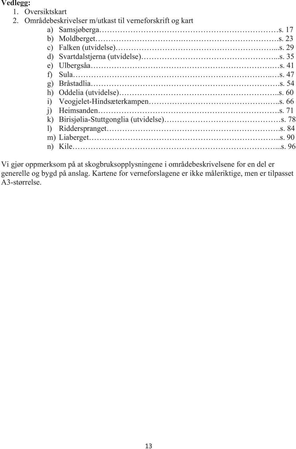 78 l) Ridderspranget.s. 84 m) Liaberget..s. 90 n) Kile...s. 96 Vi gjør oppmerksom på at skogbruksopplysningene i områdebeskrivelsene for en del er generelle og bygd på anslag.