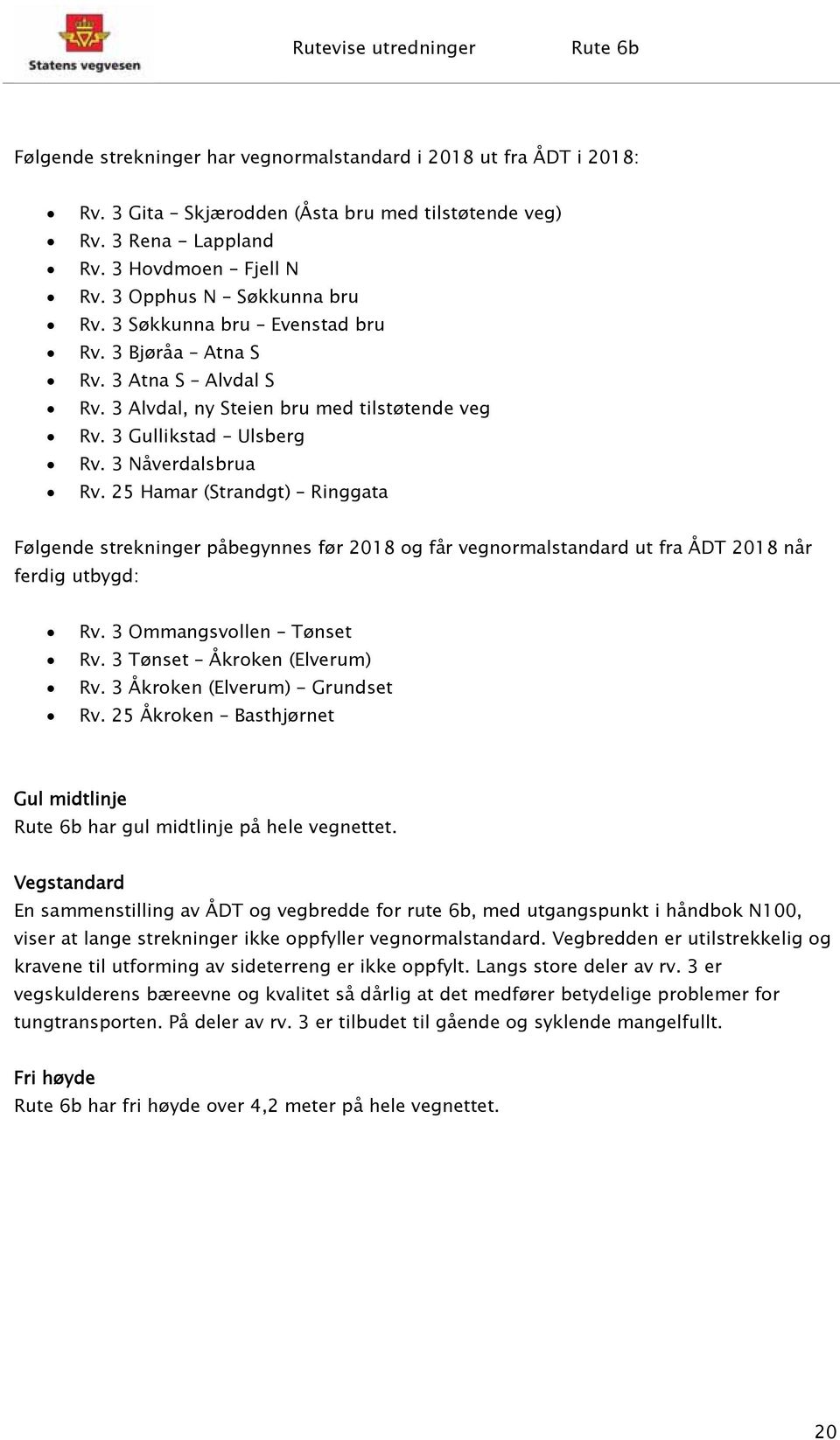 25 Hamar (Strandgt) Ringgata Følgende strekninger påbegynnes før 2018 og får vegnormalstandard ut fra ÅDT 2018 når ferdig utbygd: Rv. 3 Ommangsvollen Tønset Rv. 3 Tønset Åkroken (Elverum) Rv.