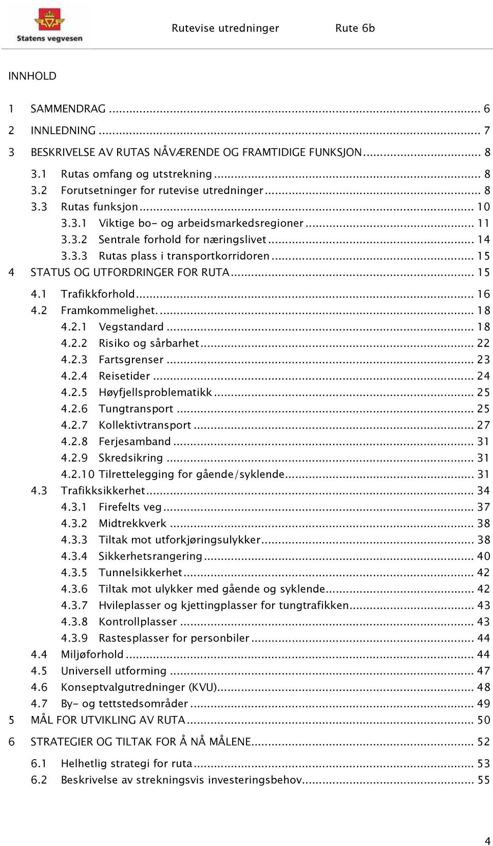 .. 16 4.2 Framkommelighet.... 18 4.2.1 Vegstandard... 18 4.2.2 Risiko og sårbarhet... 22 4.2.3 Fartsgrenser... 23 4.2.4 Reisetider... 24 4.2.5 Høyfjellsproblematikk... 25 4.2.6 Tungtransport... 25 4.2.7 Kollektivtransport.