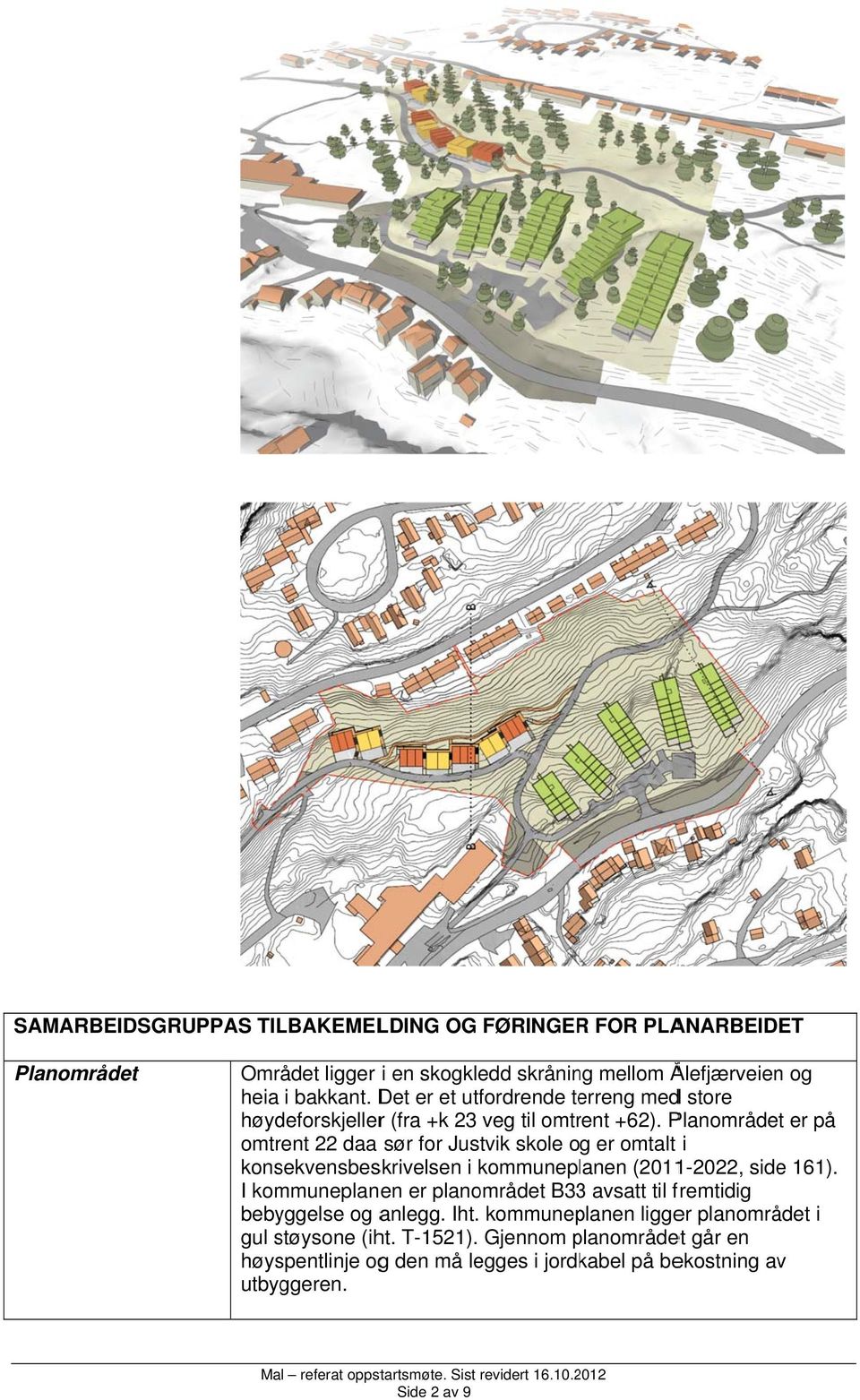 Planområdet er på omtrent 22 daa sør for Justvik skole og er omtalt i konsekvensbeskrivelsen i kommunep lanen (2011-2022, side 161).