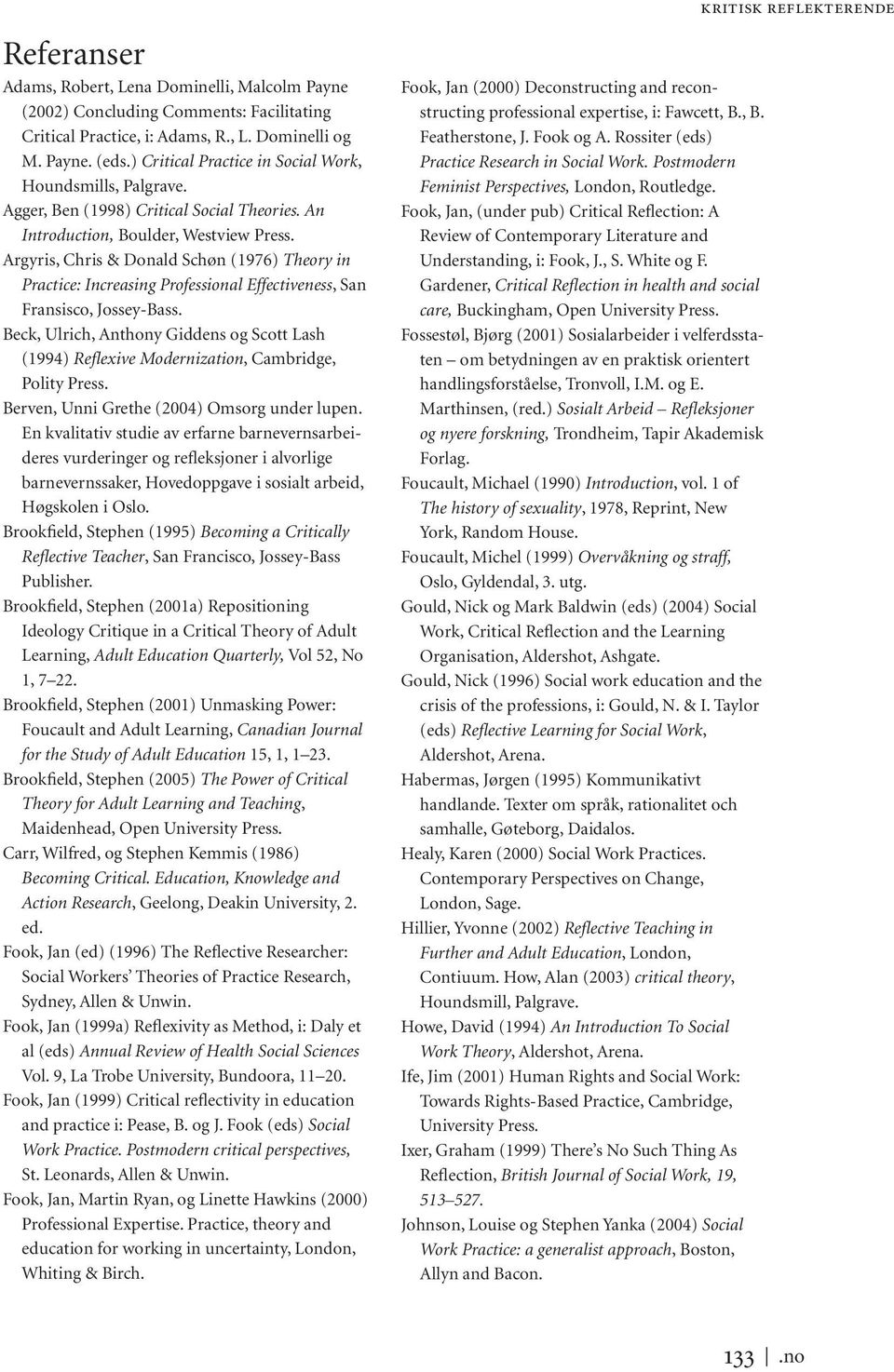 Argyris, Chris & Donald Schøn (1976) Theory in Practice: Increasing Professional Effectiveness, San Fransisco, Jossey-Bass.