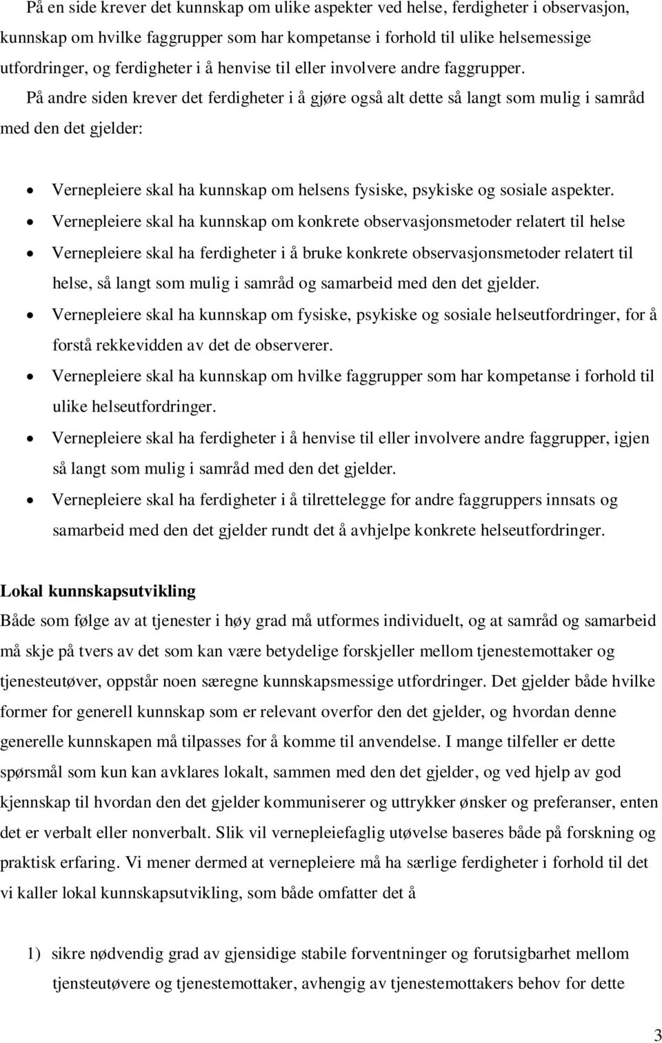 På andre siden krever det ferdigheter i å gjøre også alt dette så langt som mulig i samråd med den det gjelder: Vernepleiere skal ha kunnskap om helsens fysiske, psykiske og sosiale aspekter.