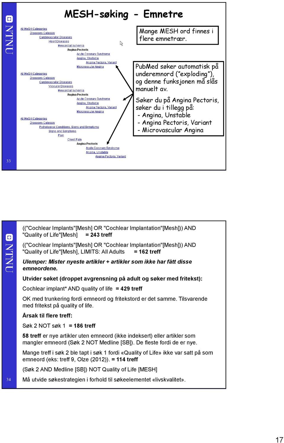 "Quality of Life"[Mesh] = 43 treff (("Cochlear Implants"[Mesh] OR "Cochlear Implantation"[Mesh])) AND "Quality of Life"[Mesh], LIMITS: All Adults = 6 treff Ulemper: Mister nyeste artikler + artikler