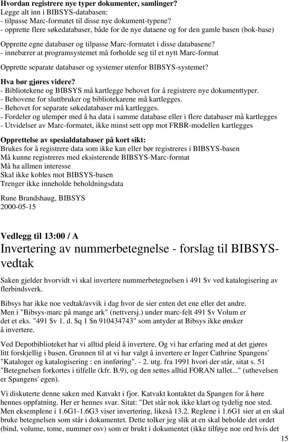 - innebærer at programsystemet må forholde seg til et nytt Marc-format Opprette separate databaser og systemer utenfor BIBSYS-systemet? Hva bør gjøres videre?