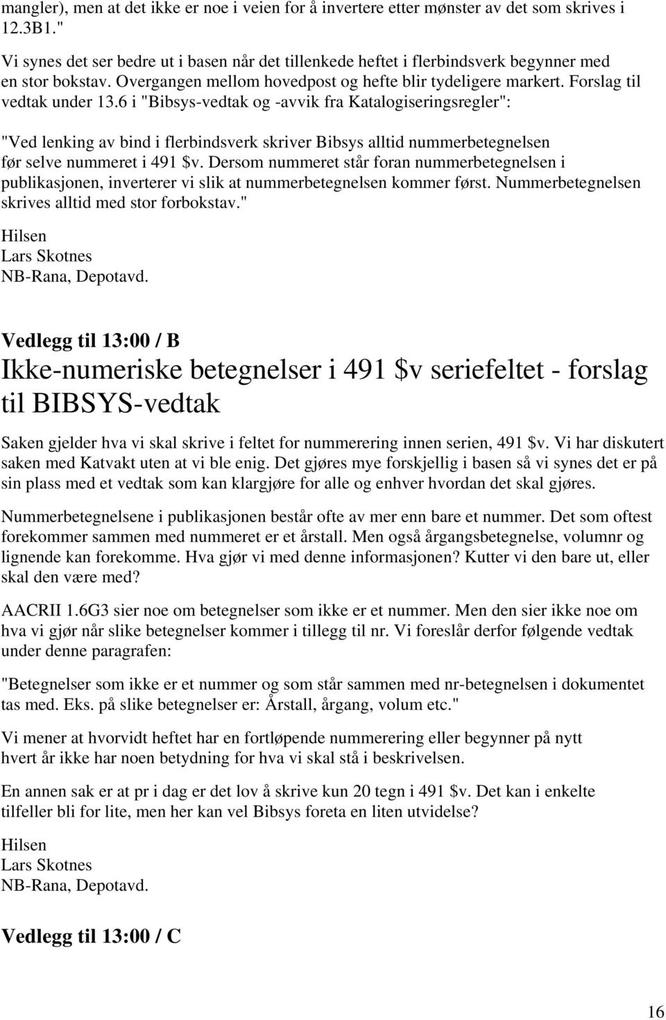 6 i "Bibsys-vedtak og -avvik fra Katalogiseringsregler": "Ved lenking av bind i flerbindsverk skriver Bibsys alltid nummerbetegnelsen før selve nummeret i 491 $v.